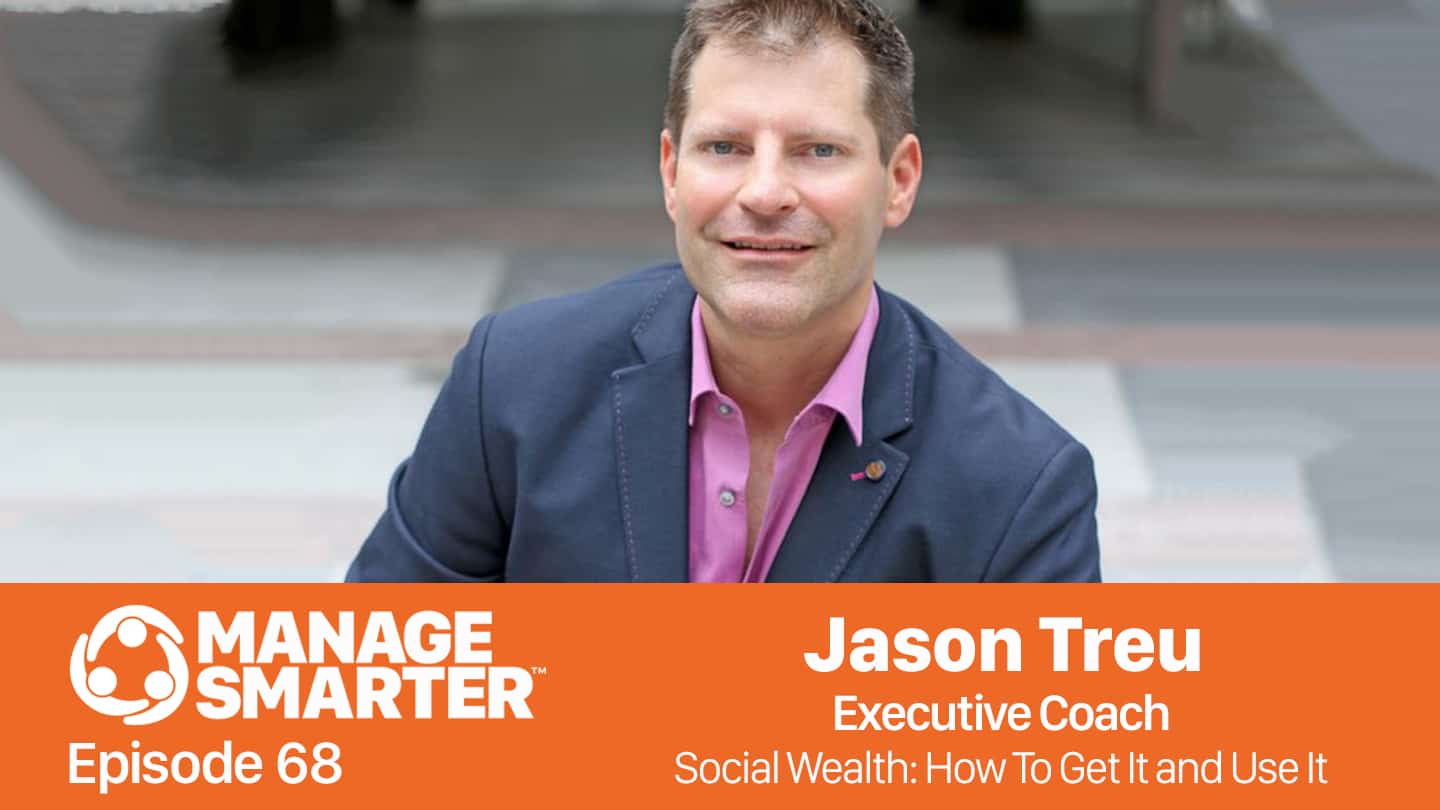Featured image for “Manage Smarter 68 — Jason Treu: Social Wealth — How To Get It and Use It”
